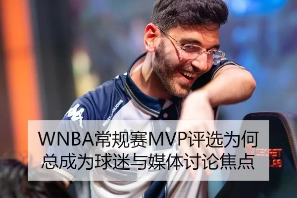 WNBA常规赛MVP评选为何总成为球迷与媒体讨论焦点