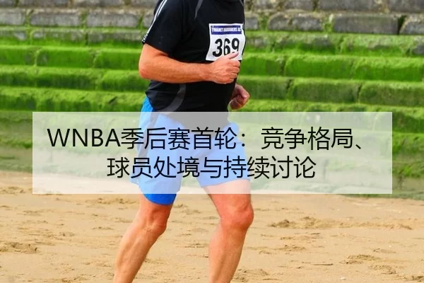 WNBA季后赛首轮：竞争格局、球员处境与持续讨论